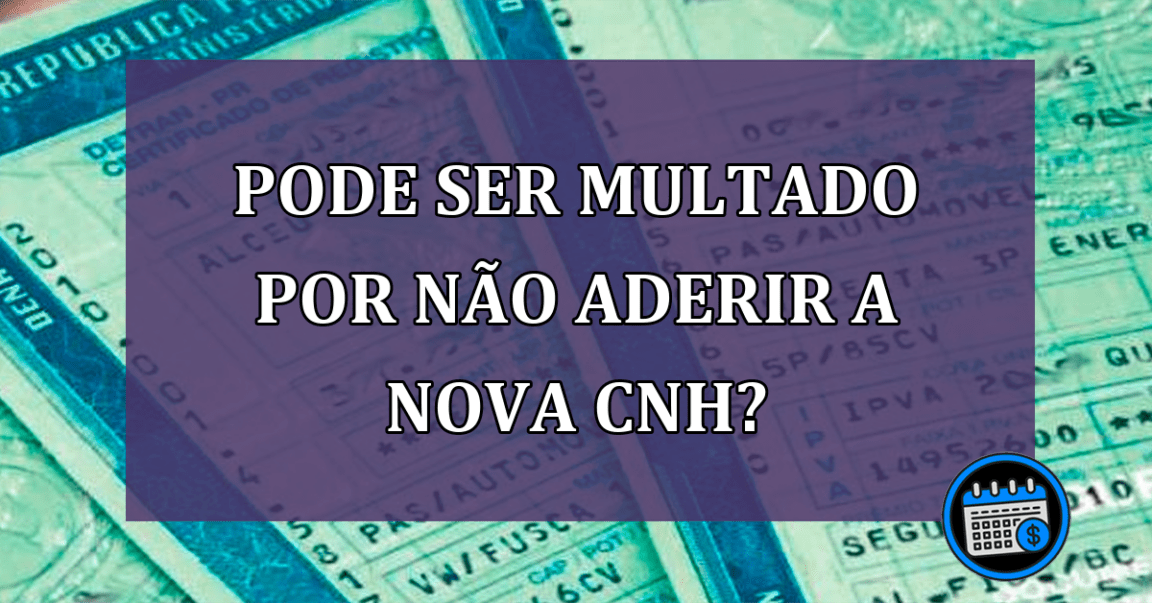 Pode ser multado por nao aderir a nova CNH