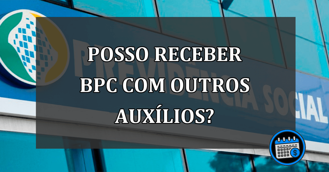 Posso receber BPC com outros auxílios?