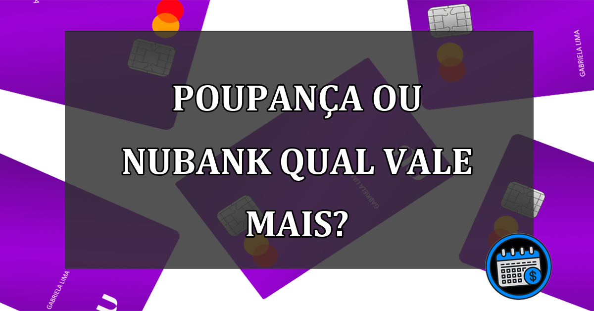 Guardar dinheiro na poupança ou Nubank, qual vale mais?