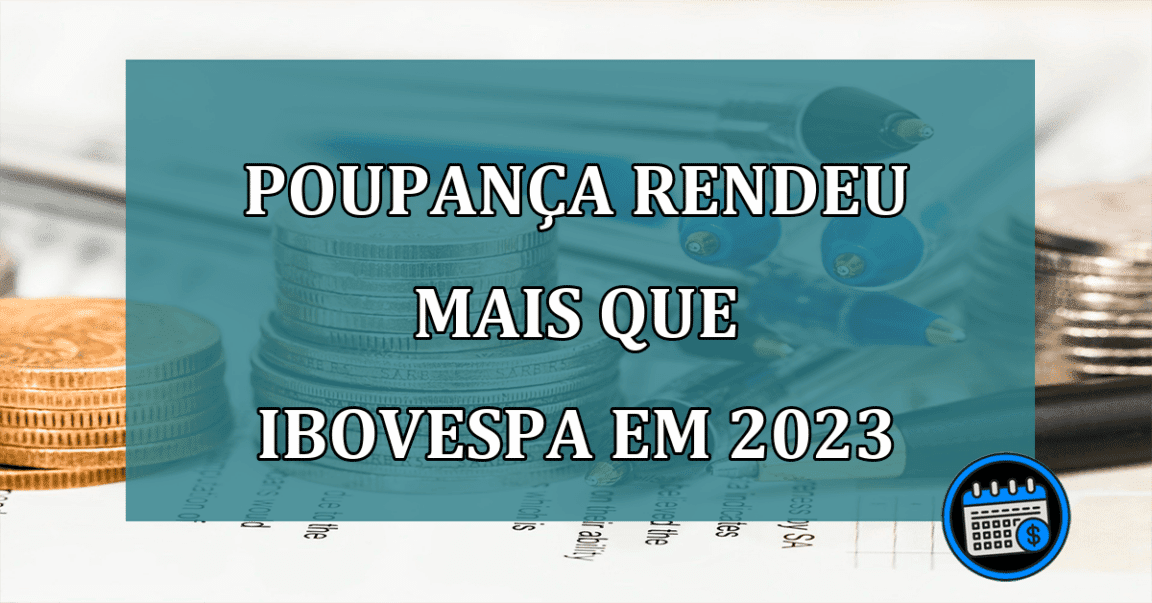 Poupança rendeu mais que IBOVESPA em 2023. Por quê?