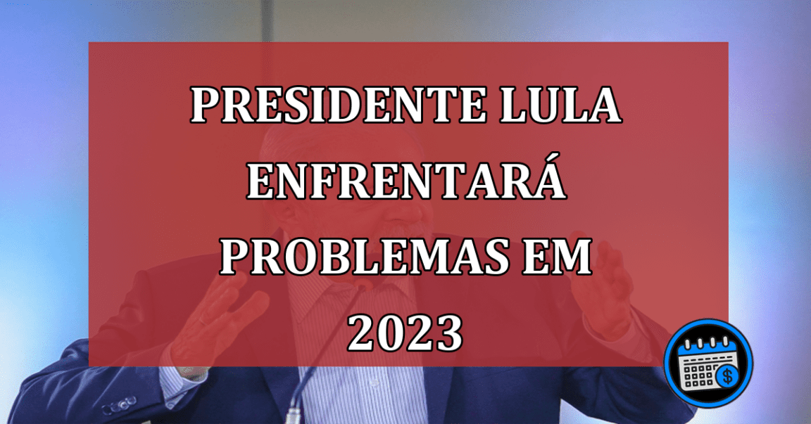 O presidente Lula e o PT devem enfrentar problemas a partir de 2023