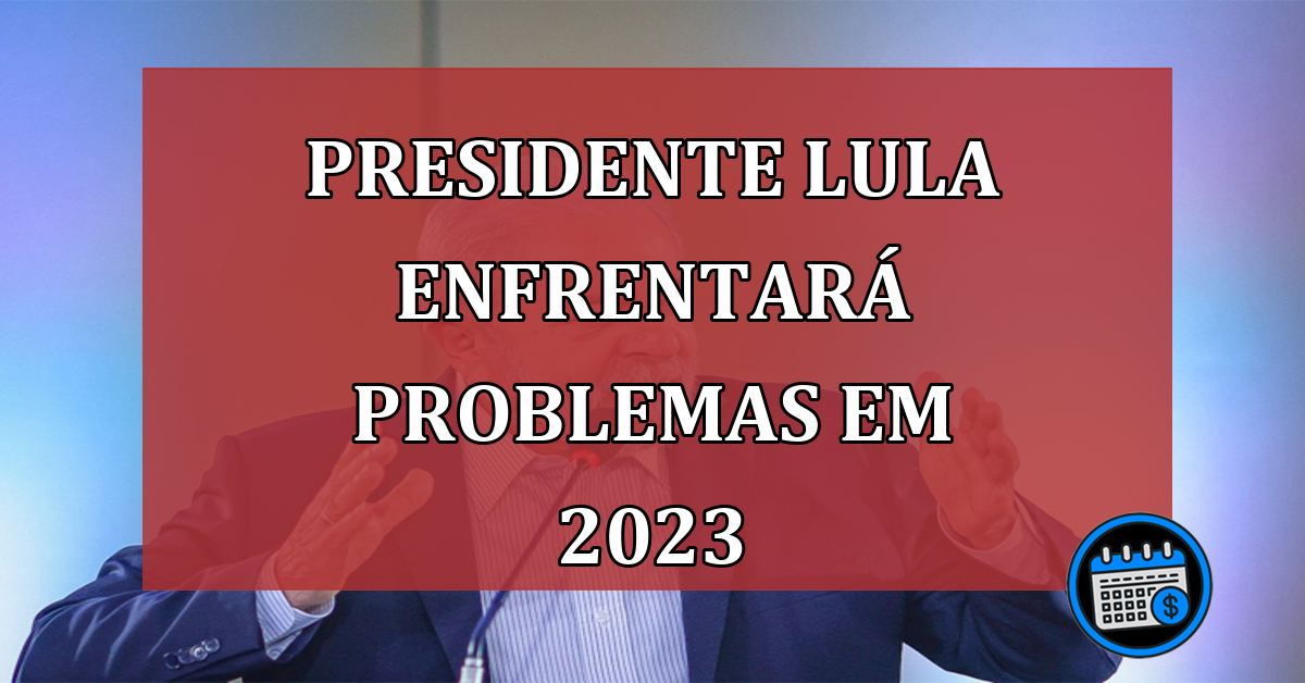 O presidente Lula e o PT devem enfrentar problemas a partir de 2023