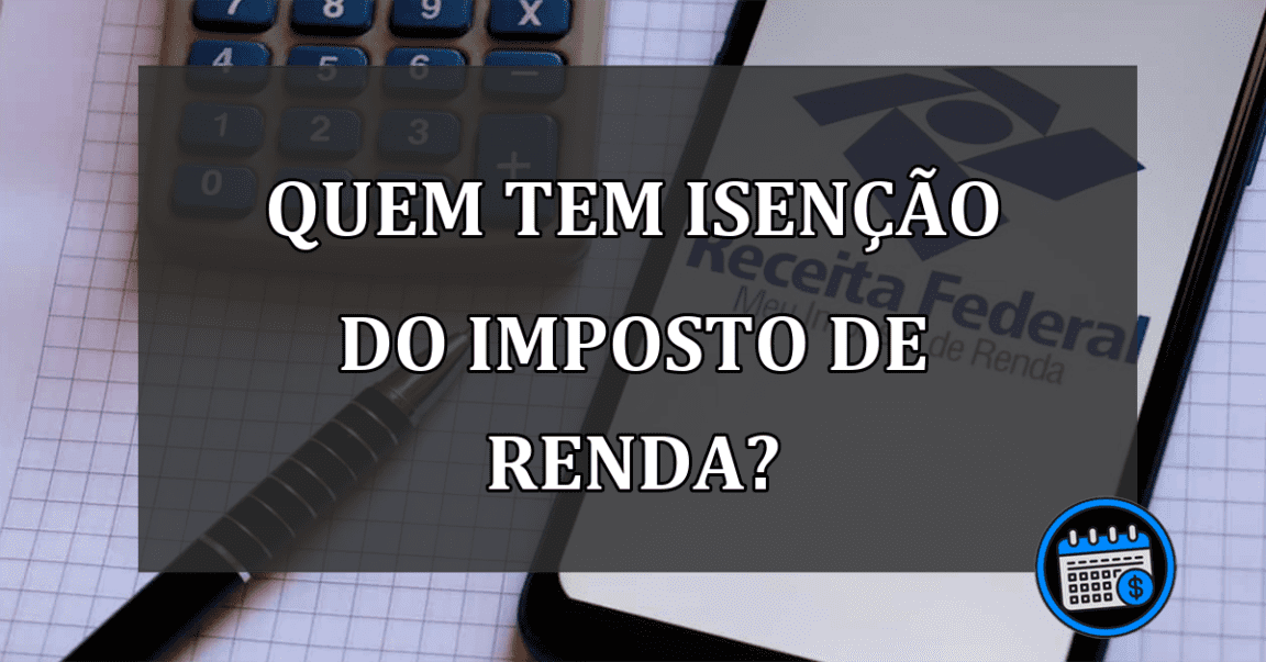 Saiba quem é isento do Imposto de Renda