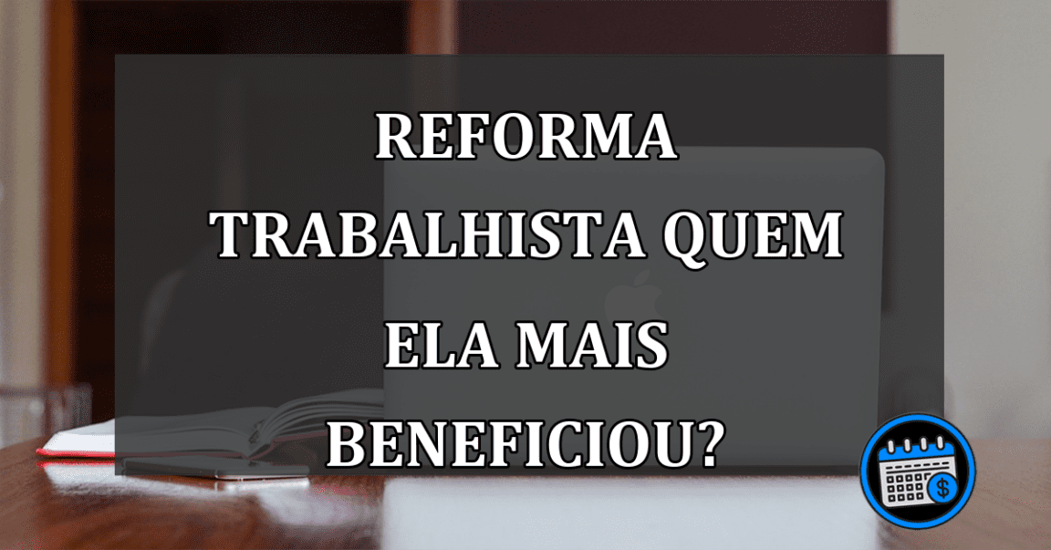 REFORMA Trabalhista quem ela mais BENEFICIOU?