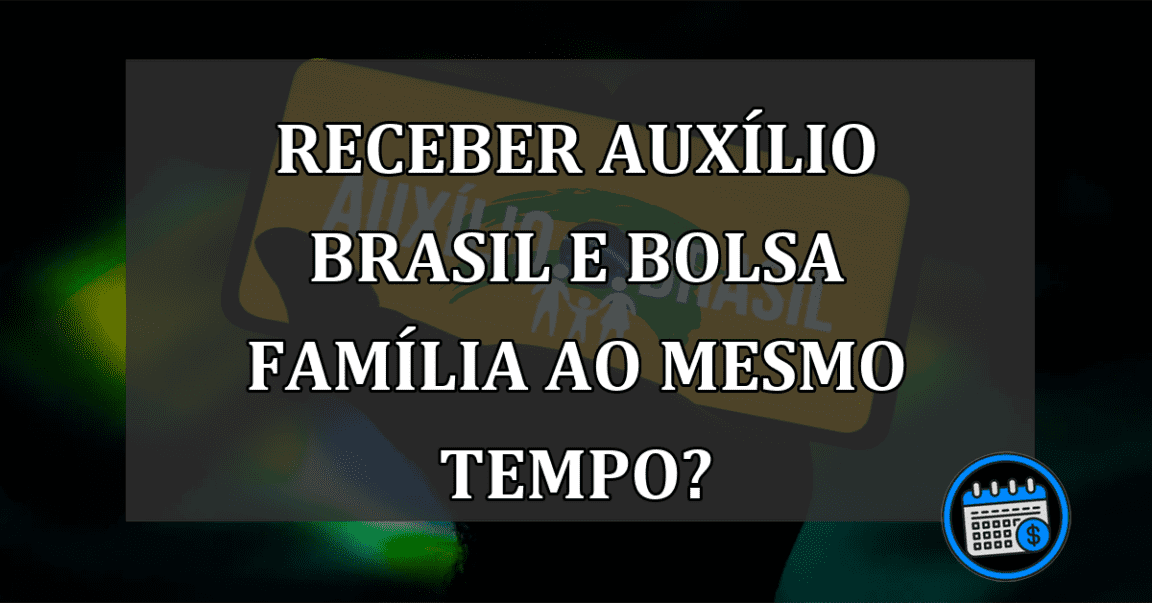 Receber Auxílio Brasil e Bolsa Família ao mesmo tempo?