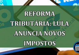 Reforma Tributária: veja alterações anunciadas por Lula