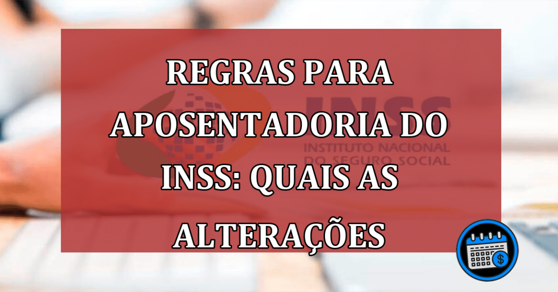 Regras para aposentadoria do INSS: quais as alterações