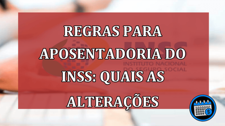 Regras para aposentadoria do INSS: quais as alterações