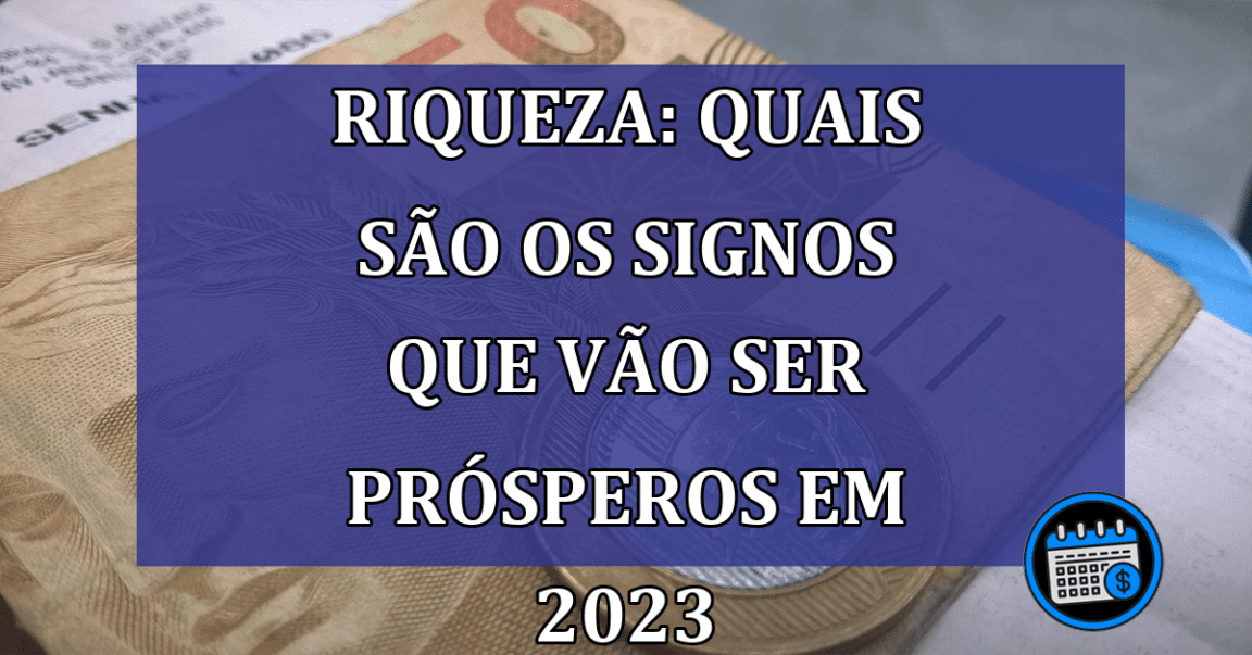 Riqueza: quais são os signos que vão ser prósperos em 2023