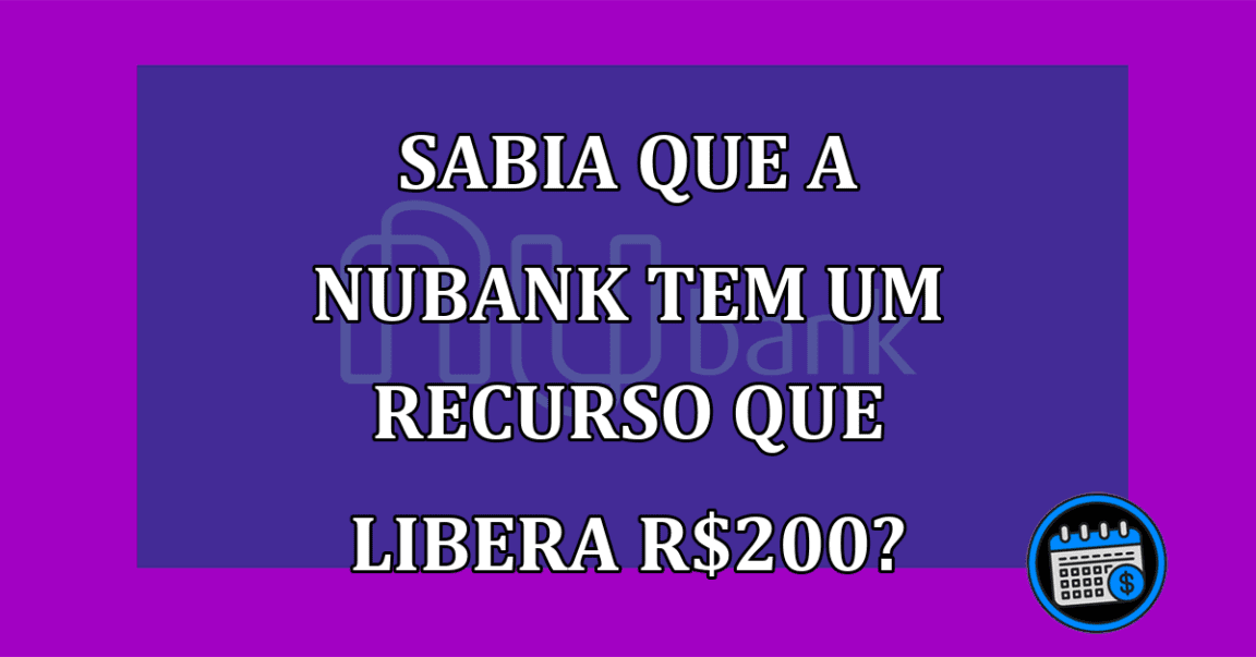 Sabia que a Nubank tem um recurso que libera R$200?