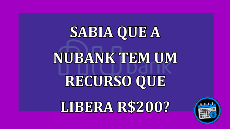 Sabia que a Nubank tem um recurso que libera R$200?