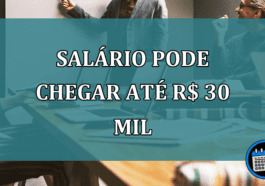 Salário Pode Chegar Até R$ 30 Mil.