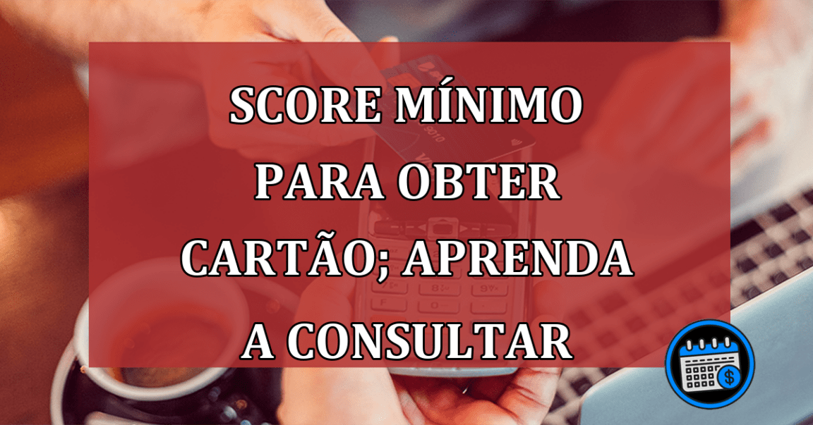 Score mínimo para obter cartão; aprenda a consultar