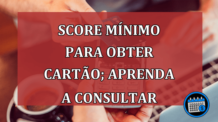 Score mínimo para obter cartão; aprenda a consultar