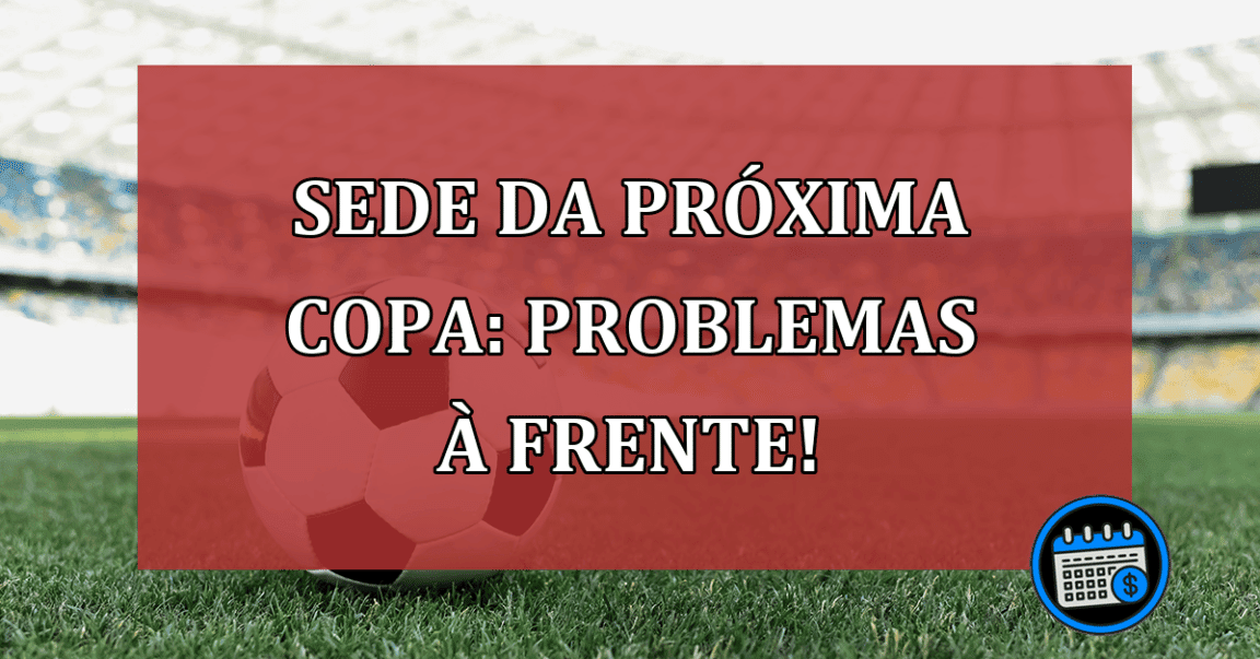 Sede da próxima Copa: problemas à frente!