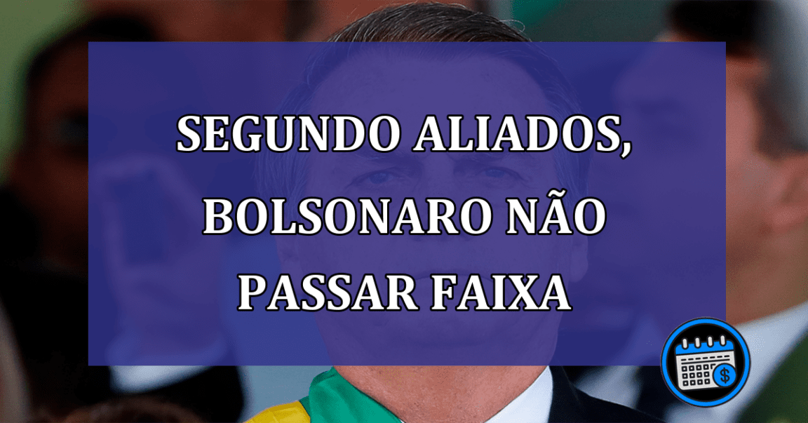 Segundo aliados, Bolsonaro nao passar faixa