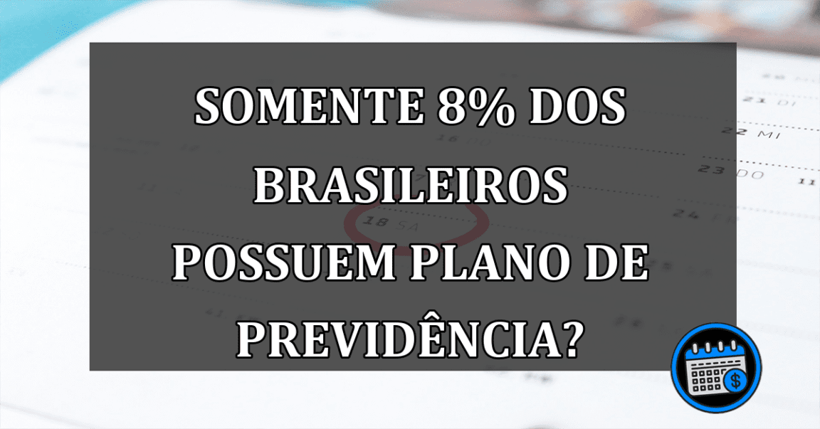 Somente 8% dos brasileiros possuem plano de previdência?