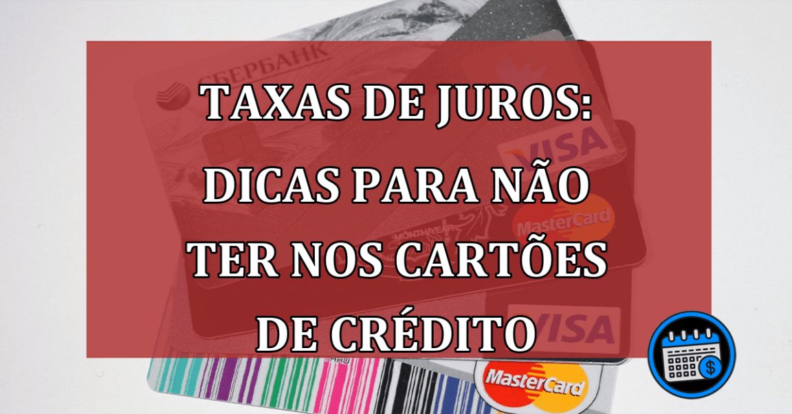 Taxas de juros: dicas para não ter nos cartões de crédito