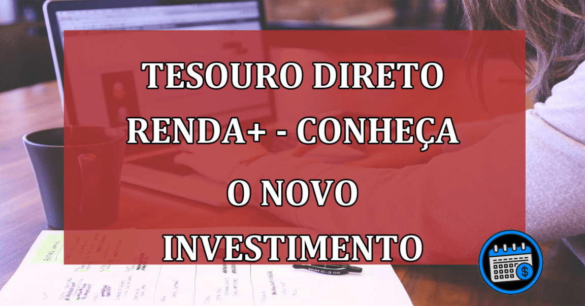 Tesouro Direto RendA+ - Conheça o novo investimento