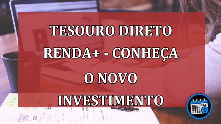 Tesouro Direto RendA+ - Conheça o novo investimento