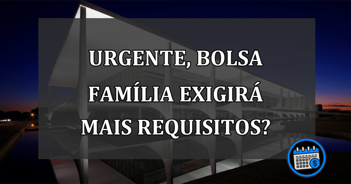 URGENTE, Bolsa Família exigirá mais Requisitos?