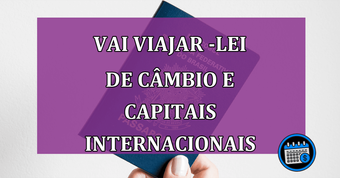 Vai viajar - Verifique a Lei de Câmbio e Capitais Internacionais