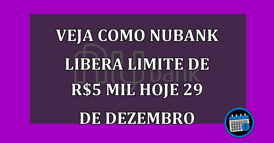 Veja como Nubank libera limite de R$5 mil hoje 29 de dezembro