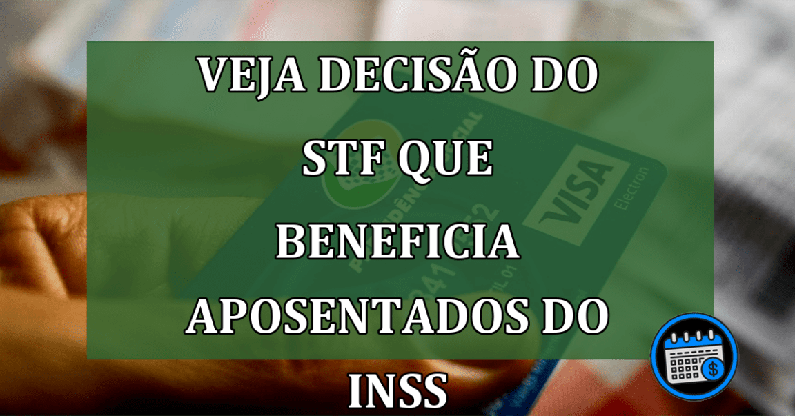 Veja decisão do STF que beneficia aposentados e pensionistas do INSS