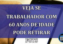 Veja se trabalhador com 60 anos de idade pode retirar os valores do FGTS!