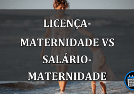 LICENÇA-MATERNIDADE VS SALÁRIO-MATERNIDADE