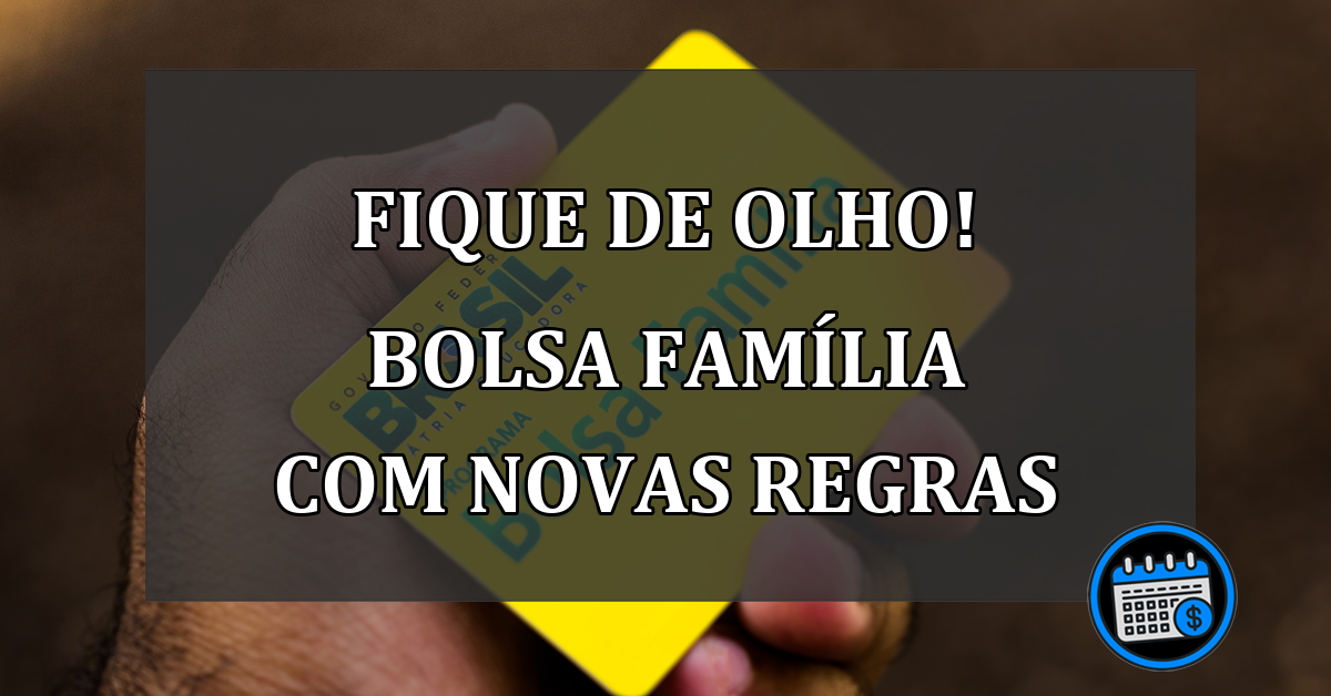 FIQUE DE OLHO! BOLSA FAMÍLIA COM NOVAS REGRAS