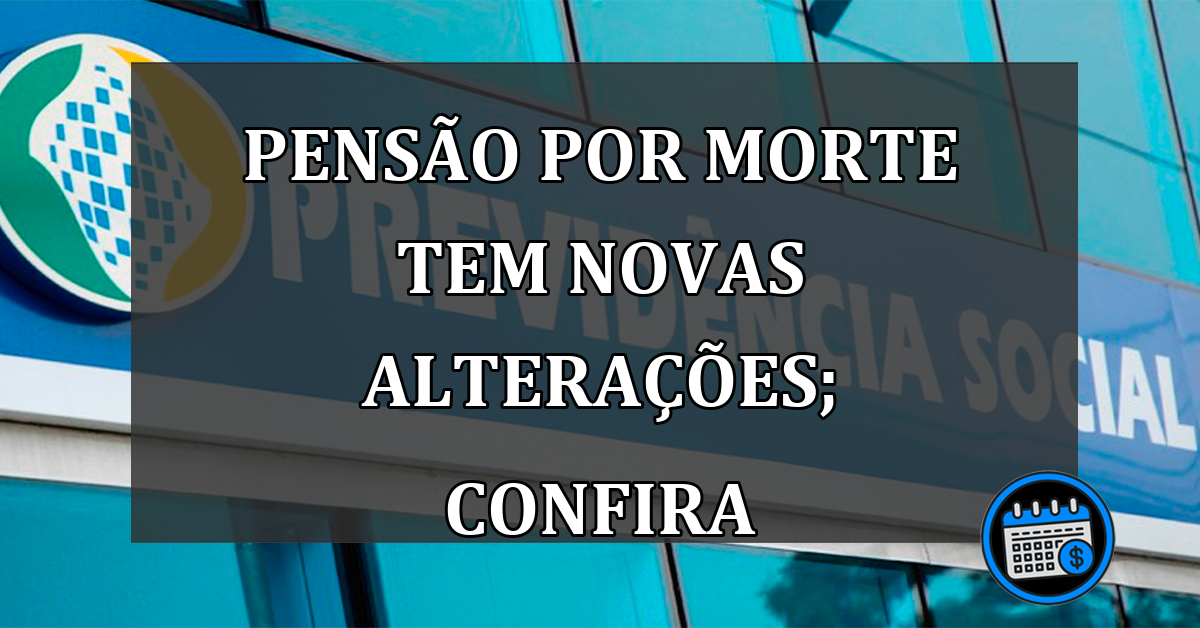 PENSÃO POR MORTE TEM NOVAS ALTERAÇÕES; CONFIRA