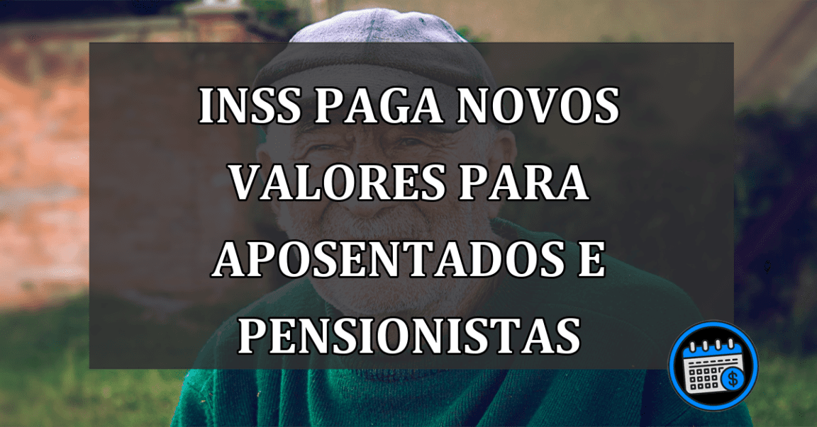 INSS PAGA NOVOS VALORES PARA APOSENTADOS E PENSIONISTAS