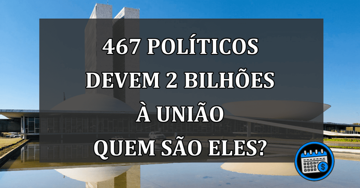 467 políticos devem 2 bilhões à União quem são eles?