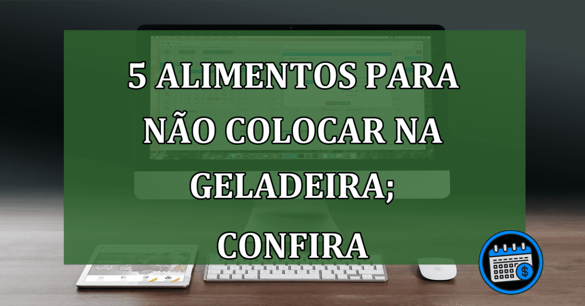 5 alimentos para não colocar na geladeira; saiba mais