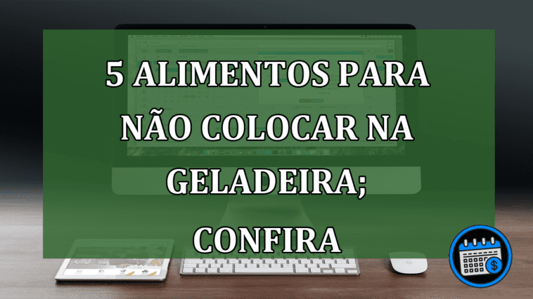 5 alimentos para não colocar na geladeira; saiba mais