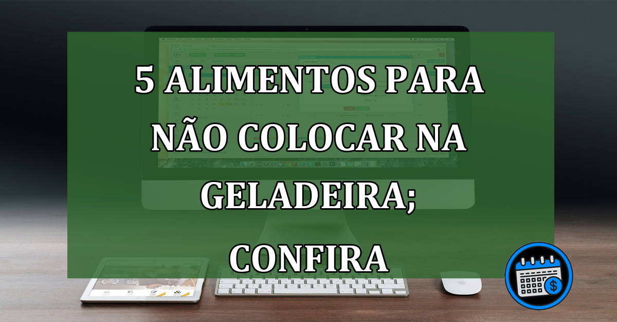 5 alimentos para não colocar na geladeira; saiba mais