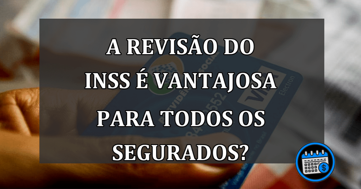 A REVISÃO do INSS é vantajosa para todos os segurados?