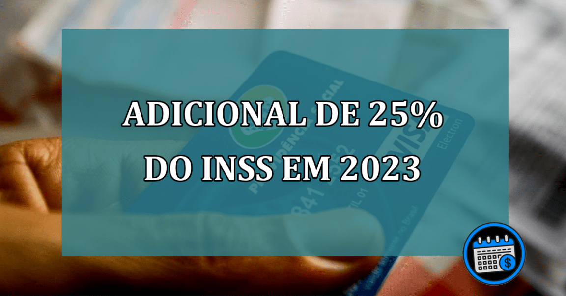 ADICIONAL de 25% do INSS em 2023