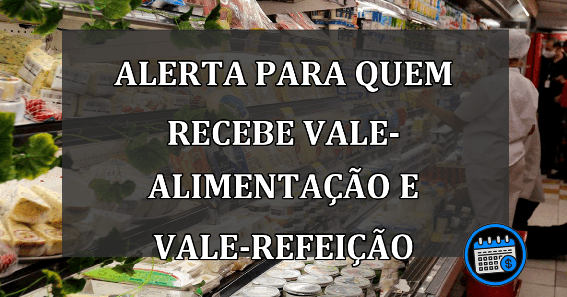 ALERTA para quem recebe Vale-Alimentação e Vale-Refeição