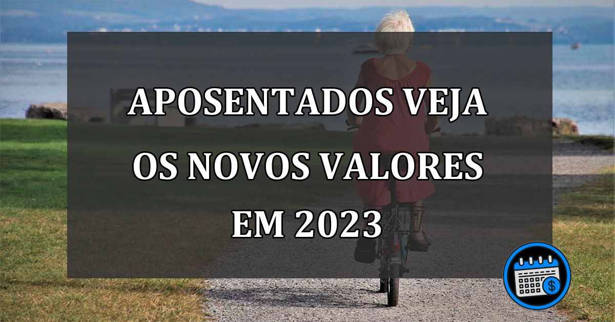 APOSENTADOS VEJA OS NOVOS VALORES EM 2023