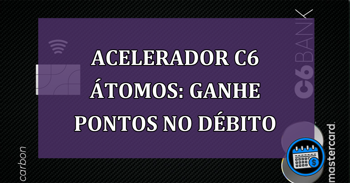 Acelerador C6 Átomos: ganhe pontos no débito