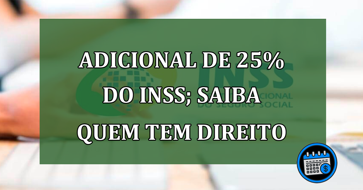 Adicional de 25% do INSS; saiba quem tem direito