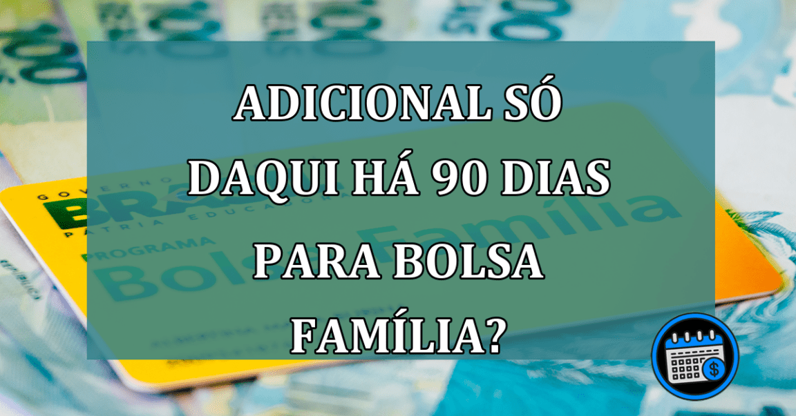 Adicional só daqui há 90 dias para Bolsa Família?