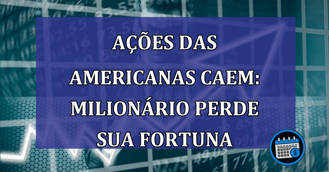 Ações das Americanas Caem: Milionário perde sua fortuna