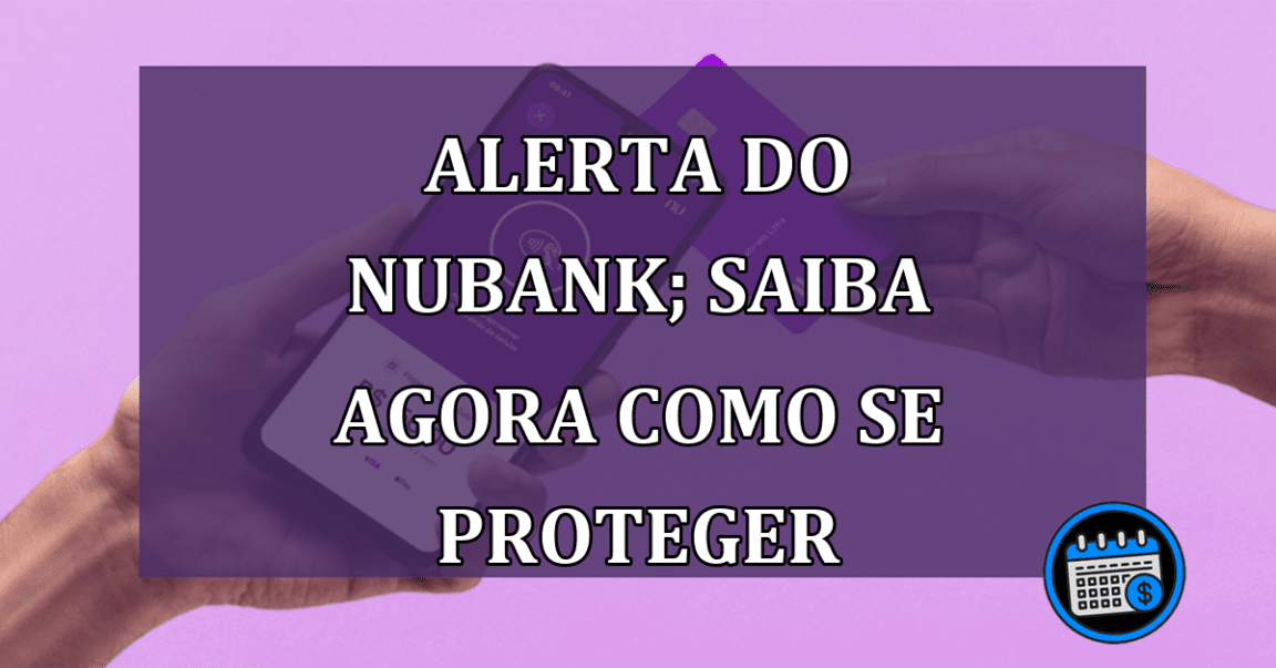 Alerta do Nubank; saiba agora como se proteger