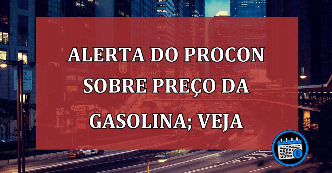 Alerta do Procon sobre o aumento do preços da gasolina; confira