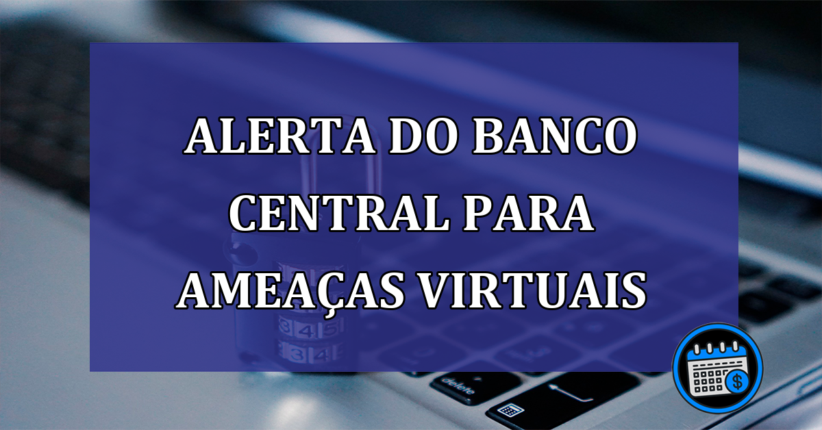 Alerta do banco central Para ameaças virtuais