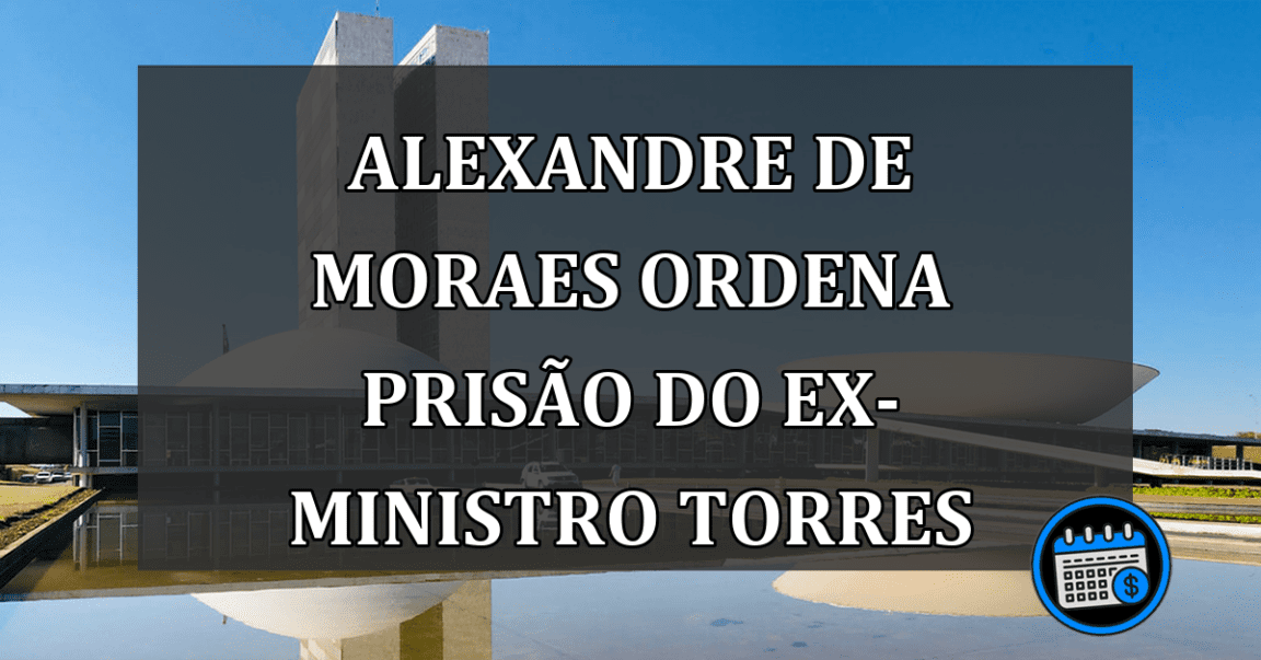 Alexandre de Moraes Ordena Prisão Do Ex-Ministro Torres