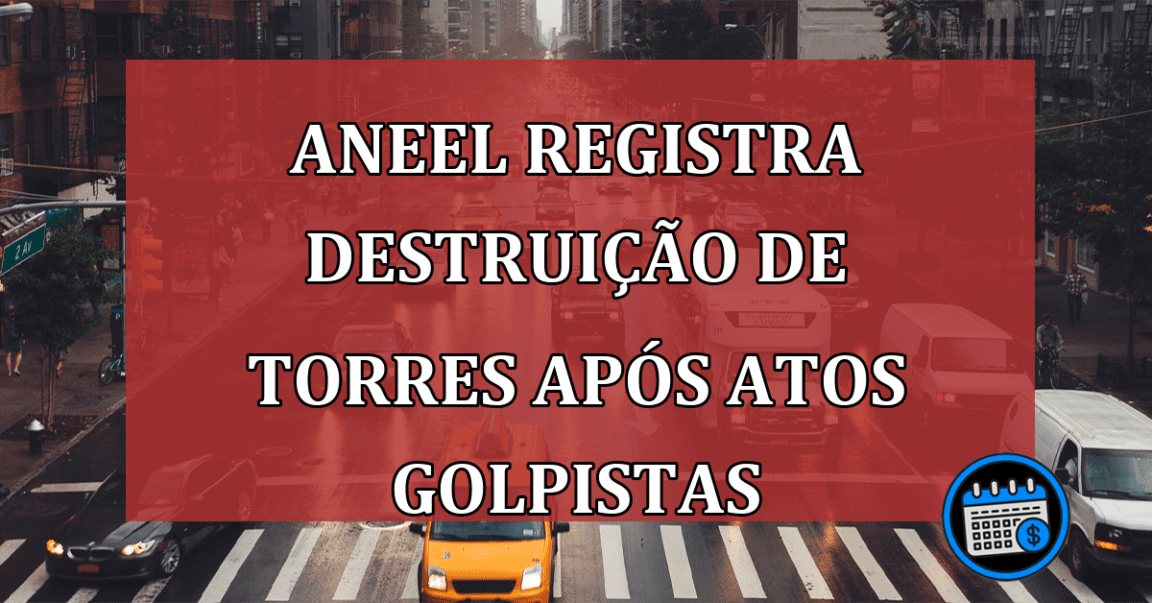 Aneel registra destruição de torres após atos golpistas